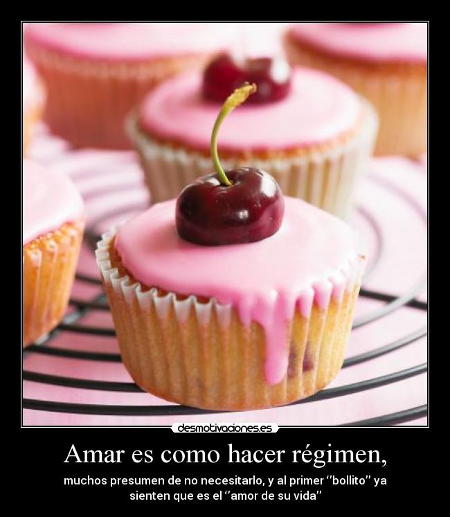 Amar es como hacer régimen, - muchos presumen de no necesitarlo, y al primer ‘’bollito’’ ya
sienten que es el ‘’amor de su vida’’