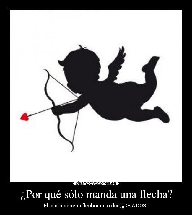 carteles cupido solo manda una flecha idiota deberia flechar dos desmotivaciones
