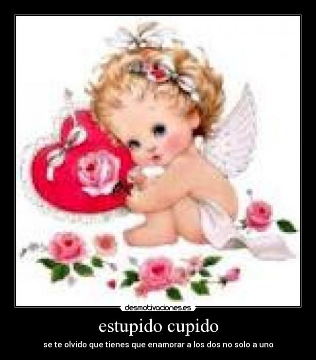 estupido cupido - se te olvido que tienes que enamorar a los dos no solo a uno