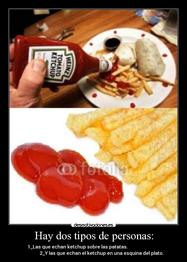 Hay dos tipos de personas: - 1_Las que echan ketchup sobre las patatas.
2_Y las que echan el ketchup en una esquina del plato.