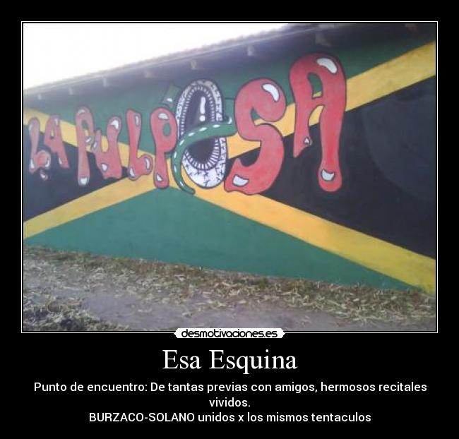 Esa Esquina - Punto de encuentro: De tantas previas con amigos, hermosos recitales vividos.
BURZACO-SOLANO unidos x los mismos tentaculos