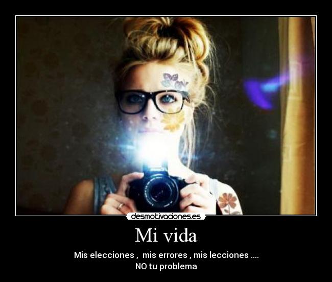 Mi vida - Mis elecciones , mis errores , mis lecciones ....
NO tu problema