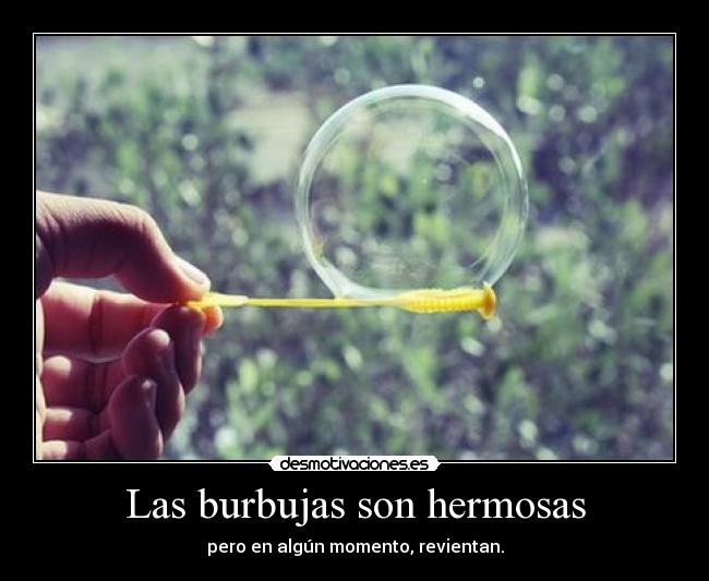 Las burbujas son hermosas - pero en algún momento, revientan.