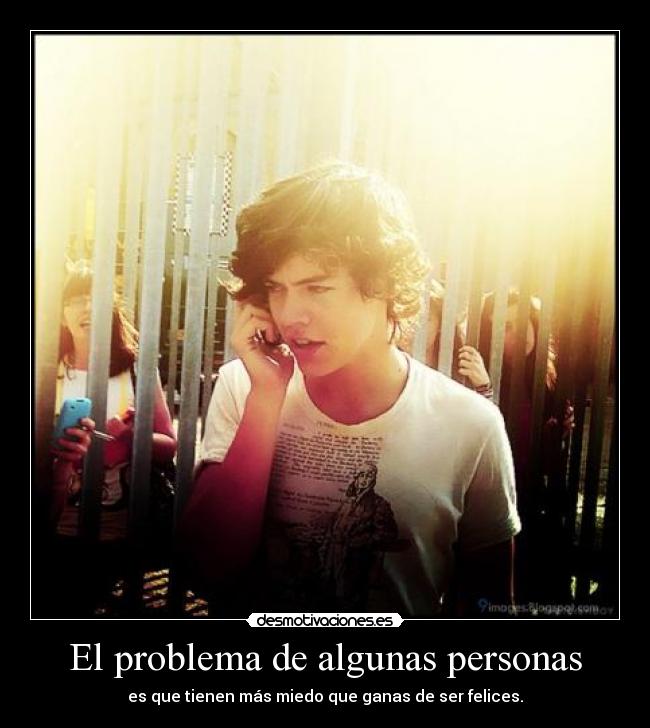 El problema de algunas personas - es que tienen más miedo que ganas de ser felices.