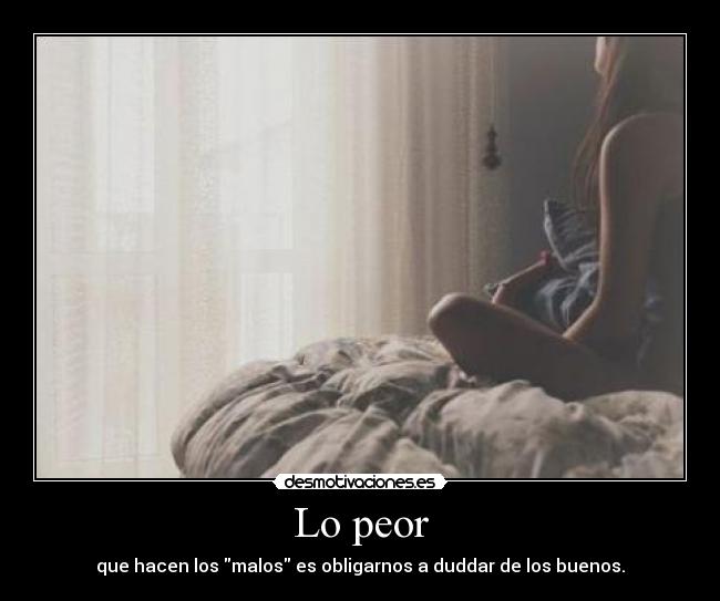 carteles peor que hacen los malos obligarnos duddar los buenos desmotivaciones