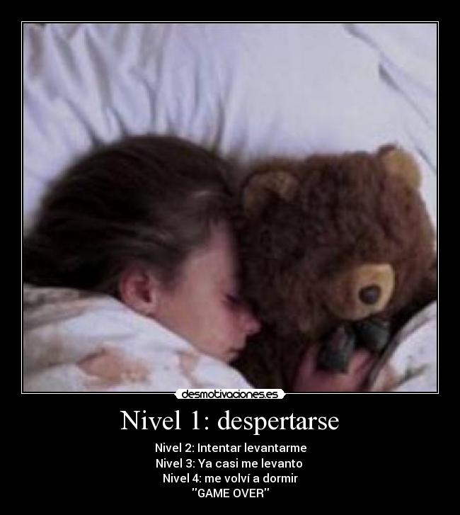 Nivel 1: despertarse - Nivel 2: Intentar levantarme
Nivel 3: Ya casi me levanto
Nivel 4: me volví a dormir
GAME OVER