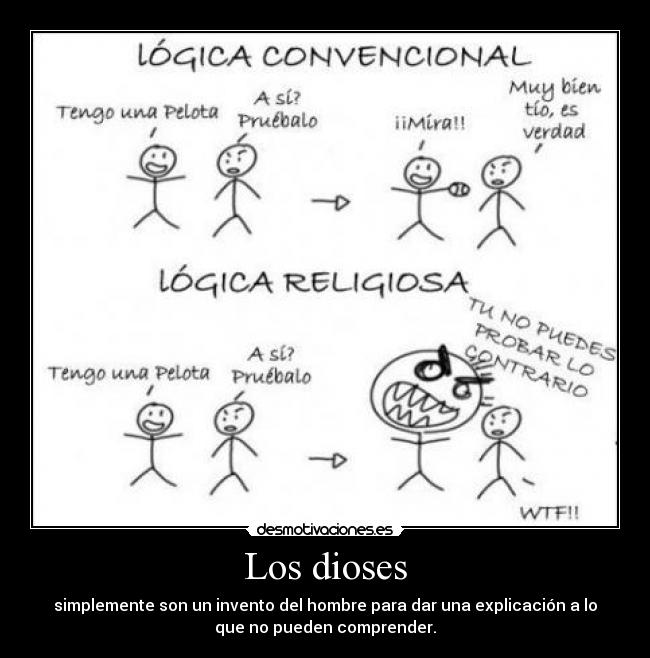 Los dioses - simplemente son un invento del hombre para dar una explicación a lo
que no pueden comprender.