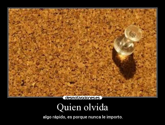 Quien olvida - algo rápido, es porque nunca le importo.
