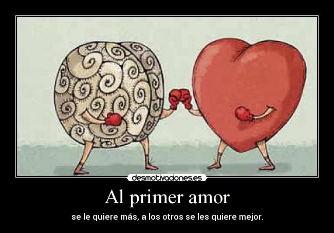 Al primer amor - se le quiere más, a los otros se les quiere mejor.