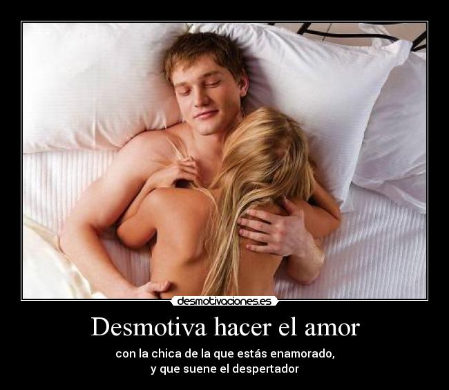 Desmotiva hacer el amor - con la chica de la que estás enamorado,
y que suene el despertador