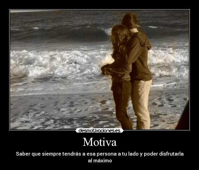 Motiva - Saber que siempre tendrás a esa persona a tu lado y poder disfrutarla al máximo