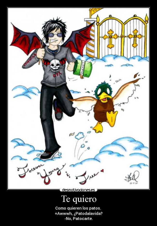 Te quiero - Como quieren los patos. 
+Awwwh, ¿Patodalavida?
-No, Patocarte.