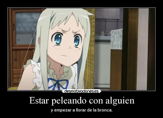 Estar peleando con alguien - y empezar a llorar de la bronca.