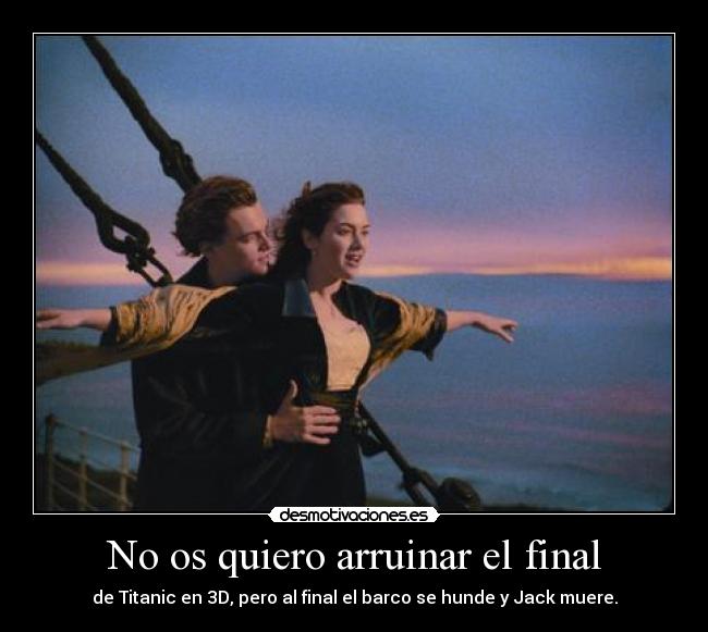 No os quiero arruinar el final - de Titanic en 3D, pero al final el barco se hunde y Jack muere.