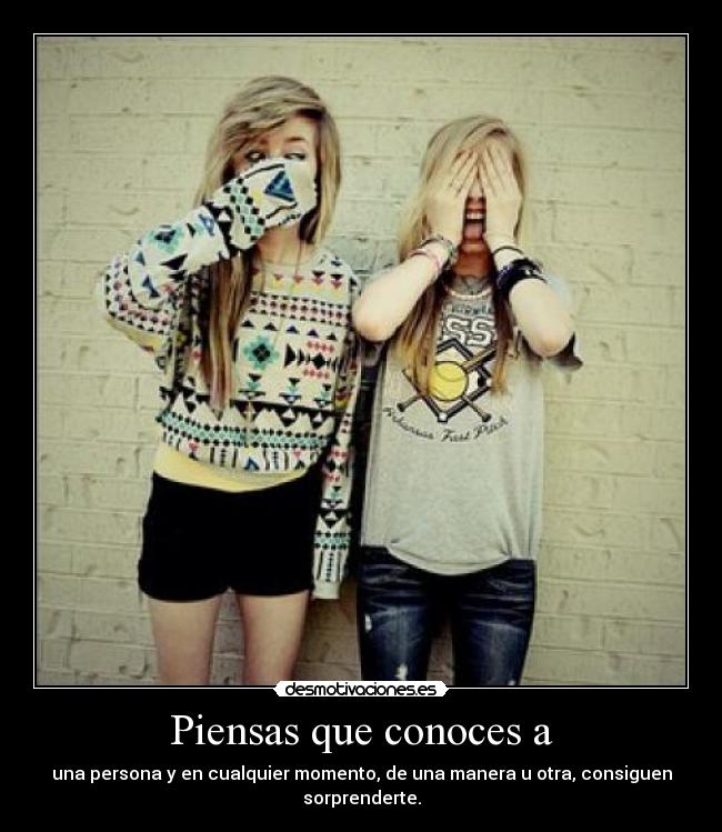 Piensas que conoces a - una persona y en cualquier momento, de una manera u otra, consiguen sorprenderte.