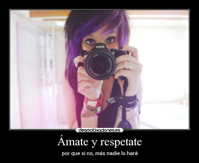 Ámate y respetate - por que si no, más nadie lo hará