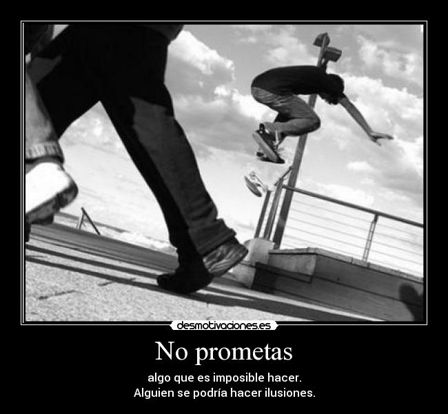 No prometas - algo que es imposible hacer.
Alguien se podría hacer ilusiones.