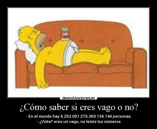 ¿Cómo saber si eres vago o no? - - En el mundo hay 6.252.001.276.369.156.144 personas.
- ¿Viste? eres un vago, no leíste los números