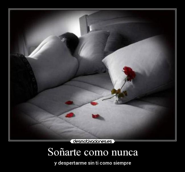 Soñarte como nunca - y despertarme sin ti como siempre