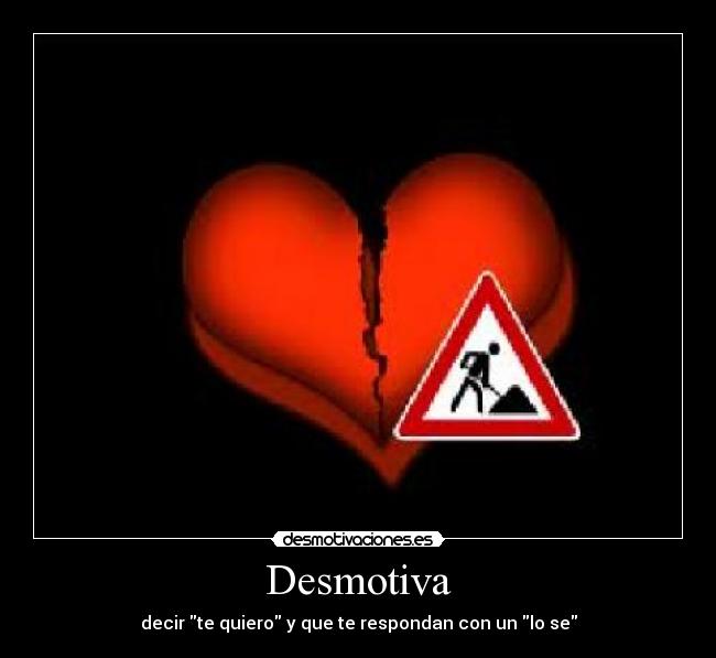 Desmotiva - decir te quiero y que te respondan con un lo se