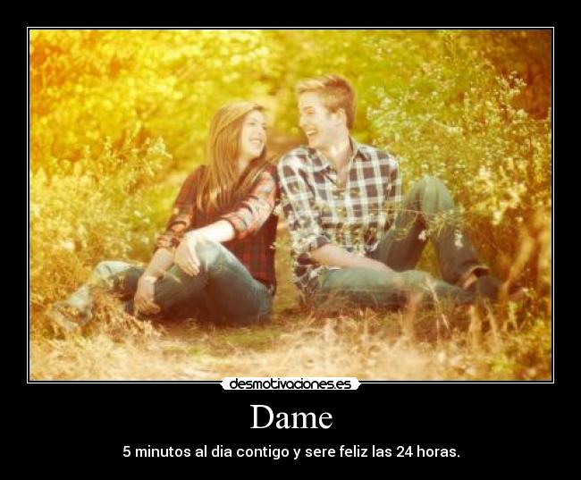 Dame - 5 minutos al dia contigo y sere feliz las 24 horas.