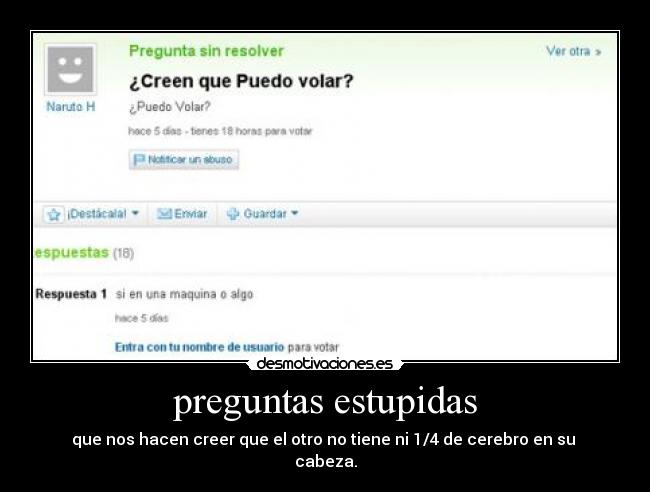 preguntas estupidas - que nos hacen creer que el otro no tiene ni 1/4 de cerebro en su
cabeza.
