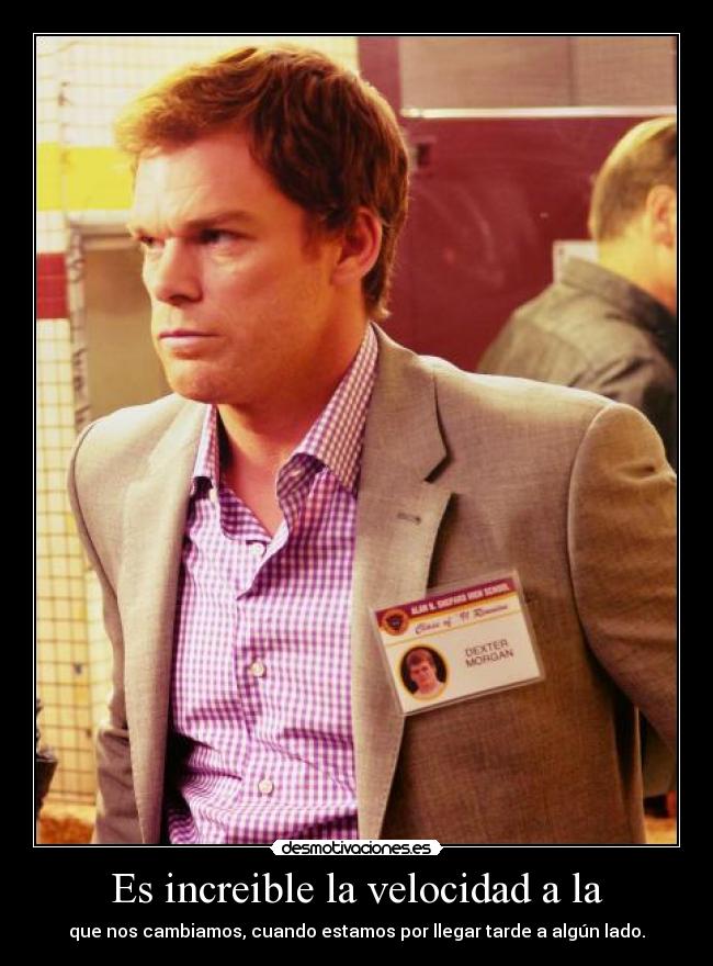 Es increible la velocidad a la - que nos cambiamos, cuando estamos por llegar tarde a algún lado.