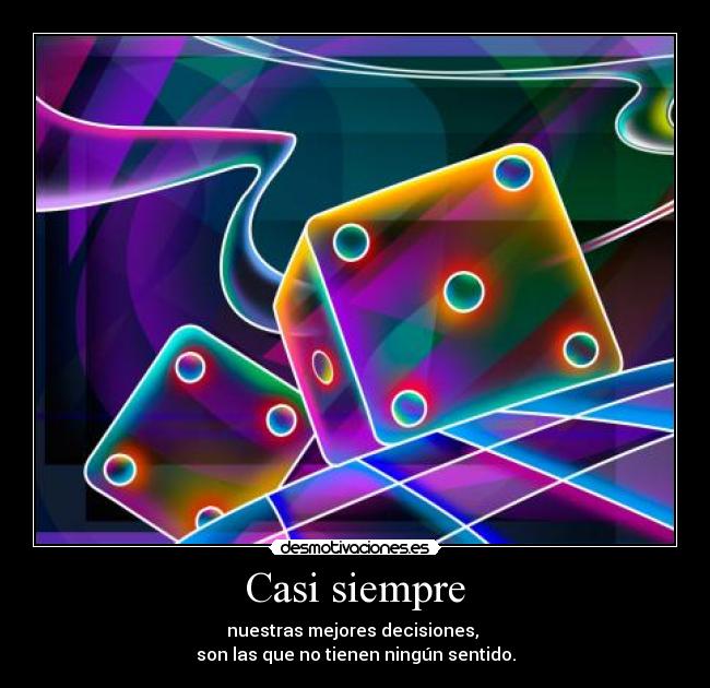 Casi siempre - nuestras mejores decisiones,
son las que no tienen ningún sentido.