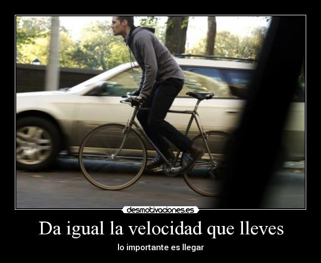 Da igual la velocidad que lleves - lo importante es llegar