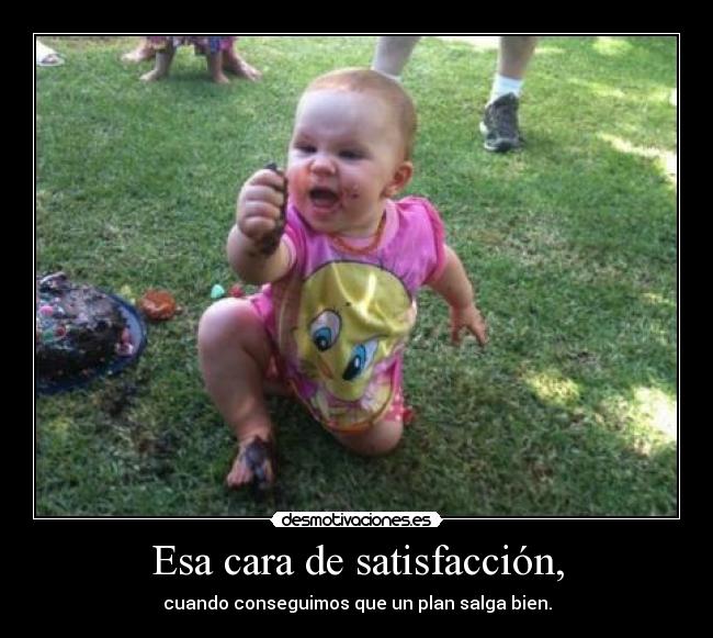 Esa cara de satisfacción, - 