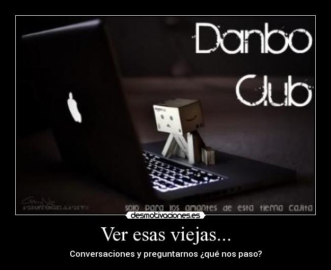 Ver esas viejas... - Conversaciones y preguntarnos ¿qué nos paso?