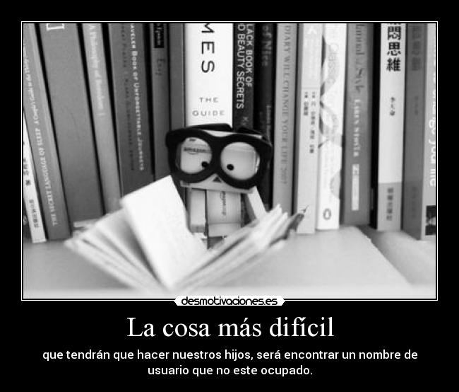 La cosa más difícil - que tendrán que hacer nuestros hijos, será encontrar un nombre de
usuario que no este ocupado.