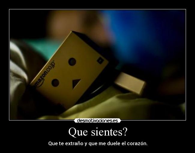 Que sientes? - Que te extraño y que me duele el corazón.
