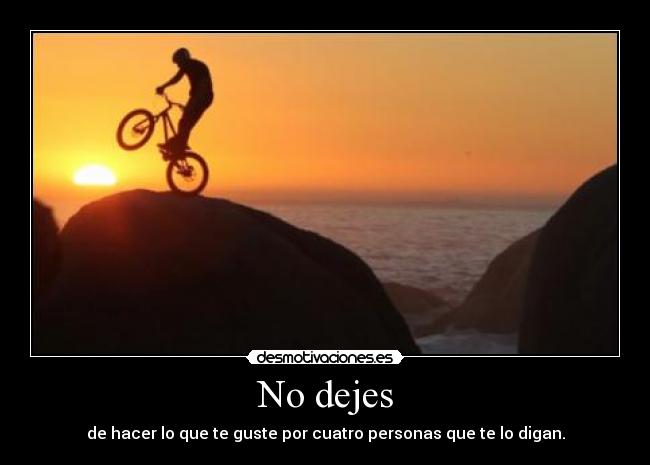 No dejes - de hacer lo que te guste por cuatro personas que te lo digan.