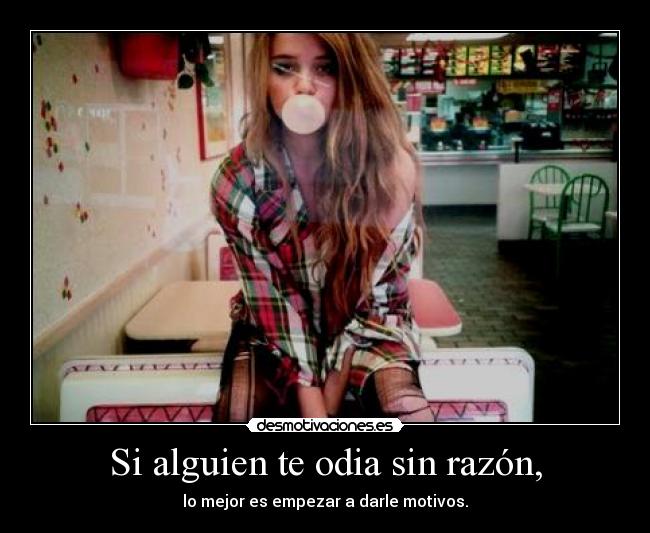 Si alguien te odia sin razón, - lo mejor es empezar a darle motivos.