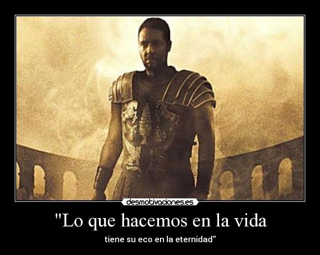 Lo que hacemos en la vida - tiene su eco en la eternidad