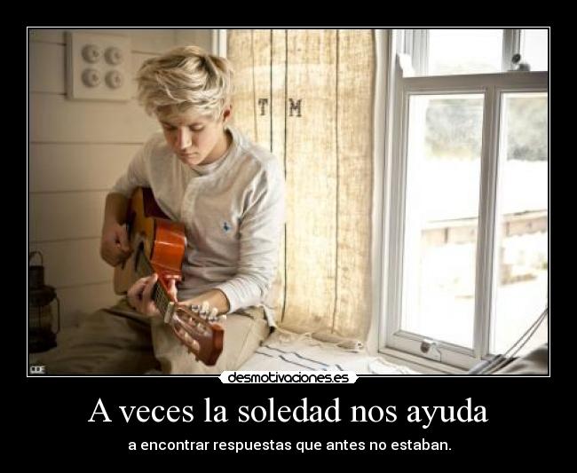 A veces la soledad nos ayuda - a encontrar respuestas que antes no estaban.