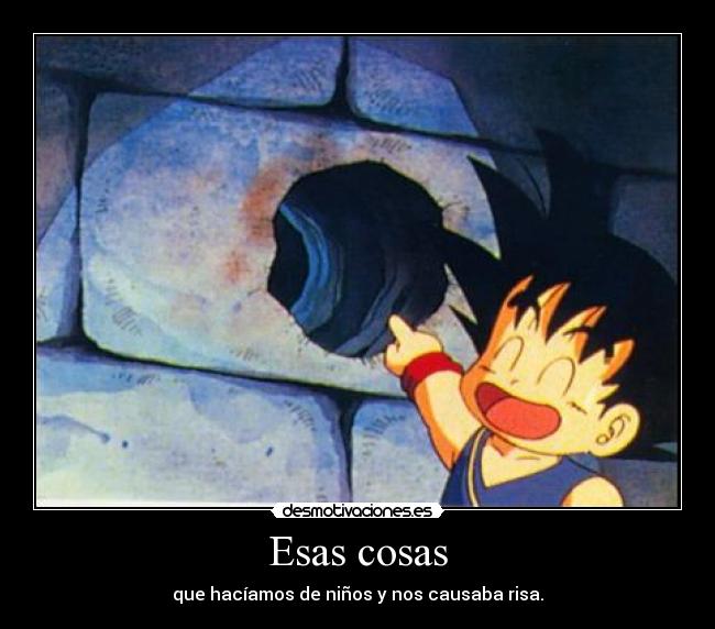 Esas cosas - que hacíamos de niños y nos causaba risa.