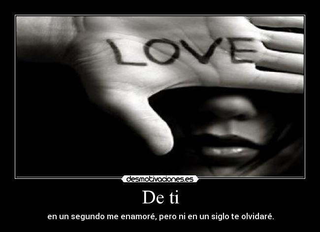 De ti - en un segundo me enamoré, pero ni en un siglo te olvidaré.
