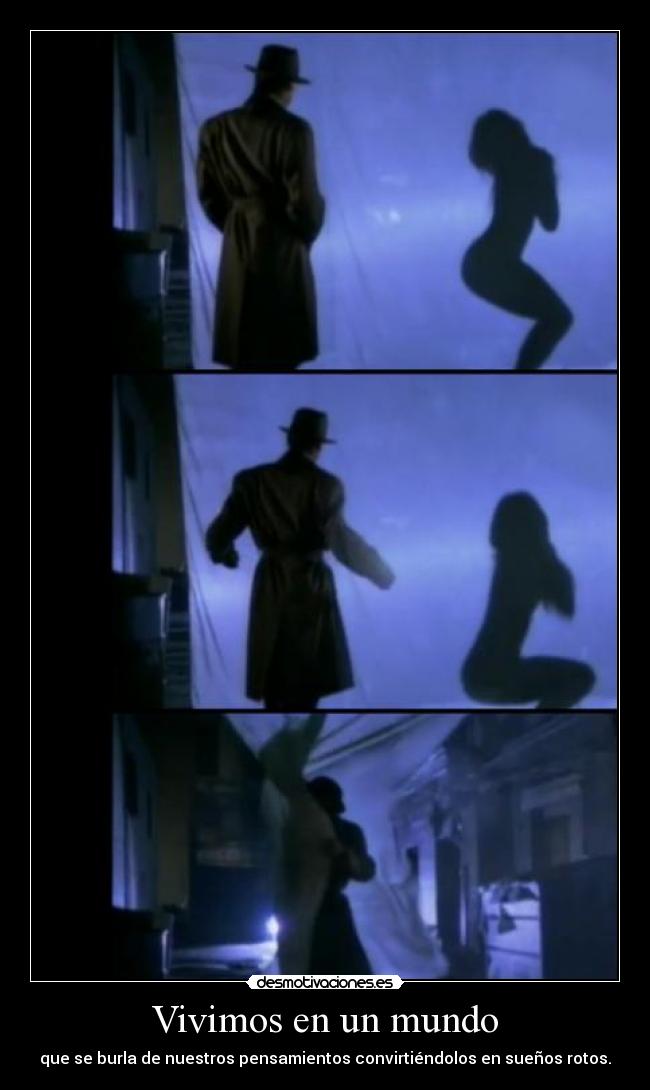 Vivimos en un mundo - que se burla de nuestros pensamientos convirtiéndolos en sueños rotos.