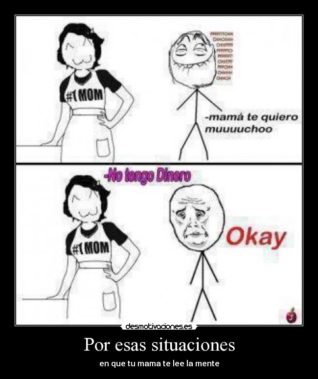 Por esas situaciones - en que tu mama te lee la mente
