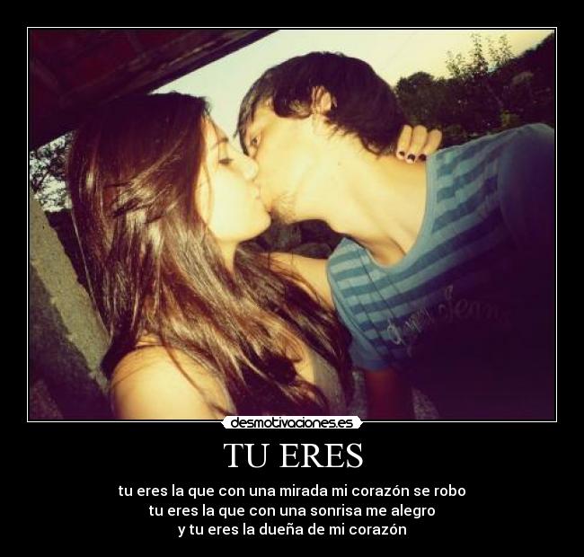 TU ERES - tu eres la que con una mirada mi corazón se robo
tu eres la que con una sonrisa me alegro
y tu eres la dueña de mi corazón