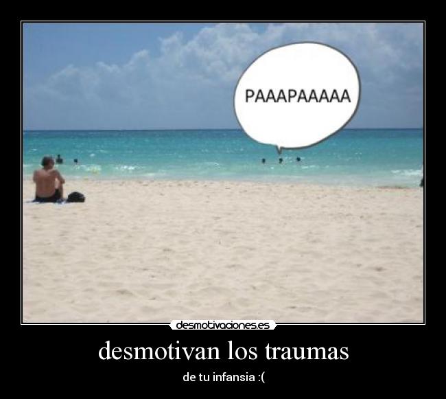 desmotivan los traumas - de tu infansia :(