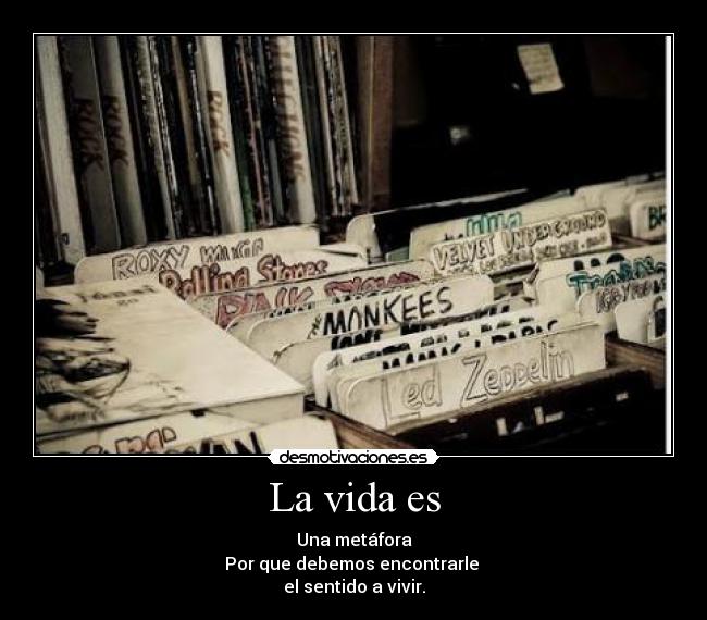 La vida es - Una metáfora
Por que debemos encontrarle
el sentido a vivir.