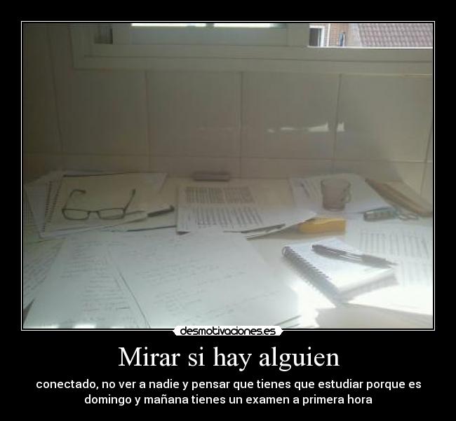 Mirar si hay alguien - conectado, no ver a nadie y pensar que tienes que estudiar porque es
domingo y mañana tienes un examen a primera hora