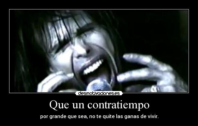 Que un contratiempo - por grande que sea, no te quite las ganas de vivir.