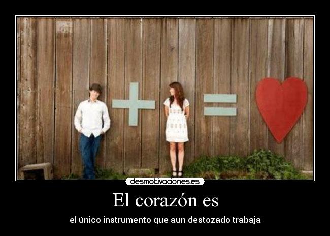El corazón es - el único instrumento que aun destozado trabaja