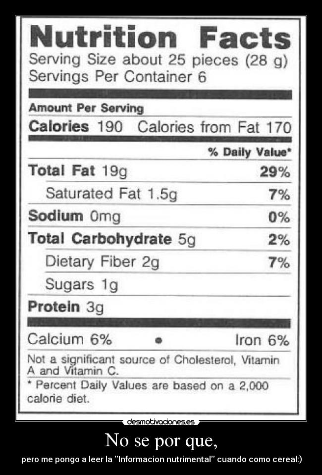 No se por que, - pero me pongo a leer la Informacion nutrimental cuando como cereal:)