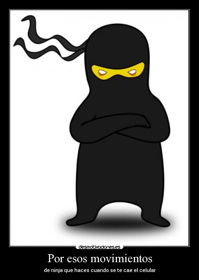 Por esos movimientos - de ninja que haces cuando se te cae el celular