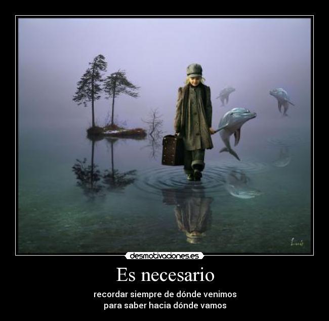 Es necesario - recordar siempre de dónde venimos
para saber hacia dónde vamos